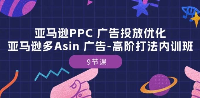 亚马逊PPC 广告投放优化：亚马逊多Asin 广告-高阶打法内训班-9节课-九洲网