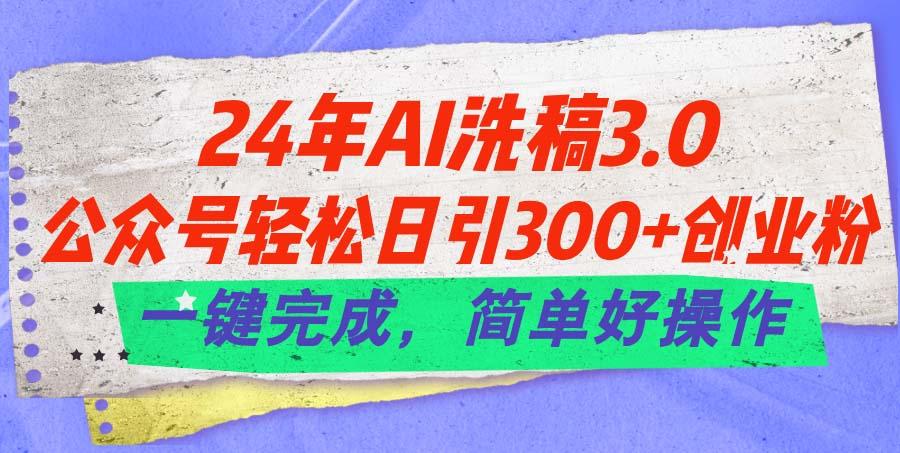 24年Ai洗稿3.0，公众号轻松日引300+创业粉，一键完成，简单好操作-九洲网