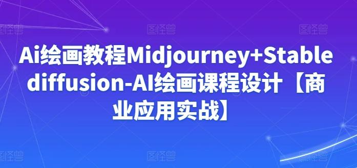 Ai绘画教程Midjourney+Stablediffusion-AI绘画课程设计【商业应用实战】-九洲网