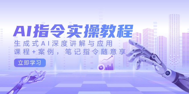 AI指令实操教程，生成式AI深度讲解与应用，课程+案例，笔记指令随意享-九洲网