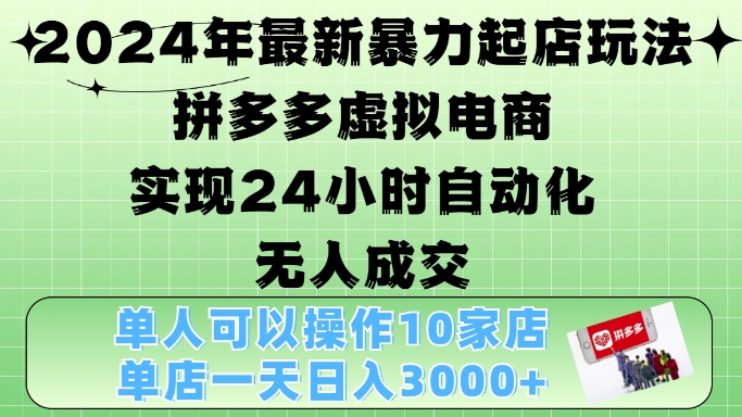 2024年最新暴力起店玩法，拼多多虚拟电商4.0，24小时实现自动化无人成交，单店月入3000+【揭秘】-九洲网