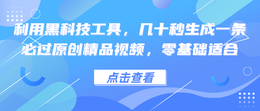利用黑科技工具，几十秒生成一条必过原创精品视频，零基础适合-九洲网