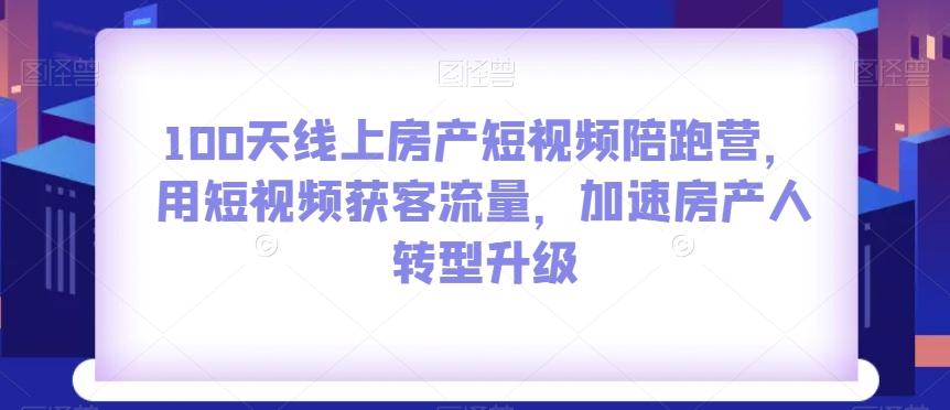 100天线上房产短视频陪跑营，用短视频获客流量，加速房产人转型升级-九洲网