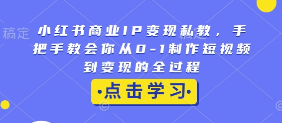 小红书商业IP变现私教，手把手教会你从0-1制作短视频到变现的全过程-九洲网
