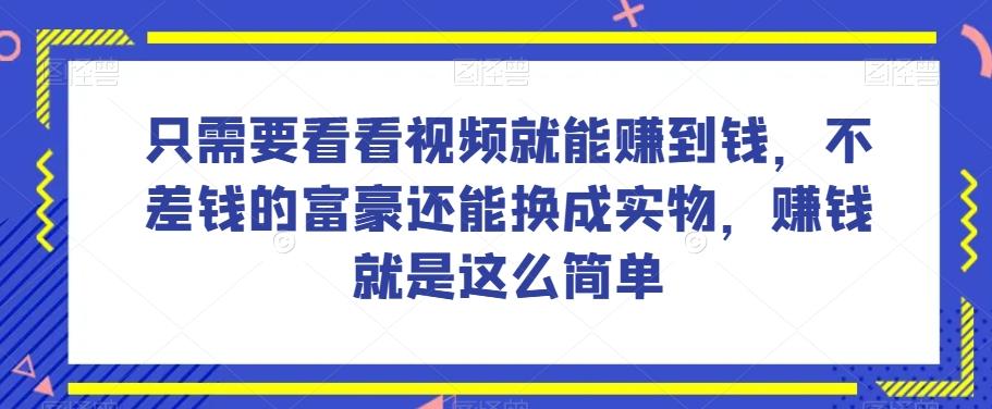 谁做过这么简单的项目？只需要看看视频就能赚到钱，不差钱的富豪还能换成实物，赚钱就是这么简单！【揭秘】-九洲网