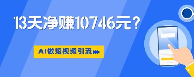 利用AI做短视频引流，卖398的虚拟产品，13天净赚10746元？-九洲网