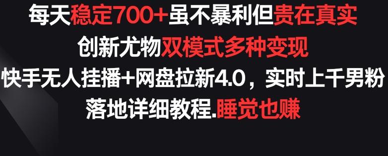 每天稳定700+，收益不高但贵在真实，创新尤物双模式多渠种变现，快手无人挂播+网盘拉新4.0【揭秘】-九洲网