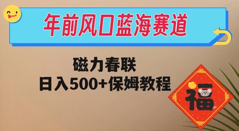 年前风口蓝海赛道，磁力春联，日入500+保姆教程-九洲网