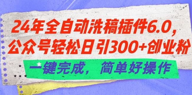 24年全自动洗稿插件6.0.公众号轻松日引300+创业粉，一键完成，简单好操作【揭秘】-九洲网