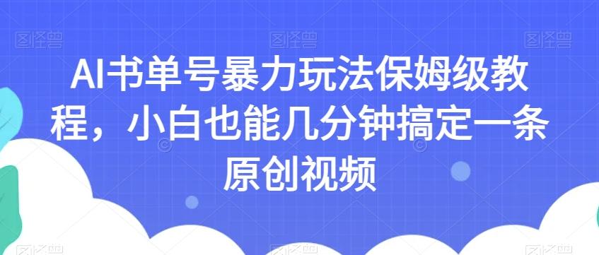 AI书单号暴力玩法保姆级教程，小白也能几分钟搞定一条原创视频【揭秘】-九洲网
