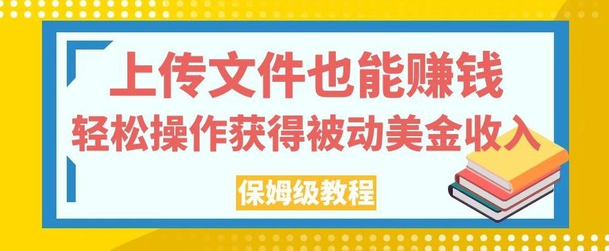 上传文件也能赚钱，轻松操作获得被动美金收入，保姆级教程【揭秘】-九洲网