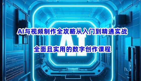 AI与视频制作全攻略从入门到精通实战，全面且实用的数字创作课程-九洲网