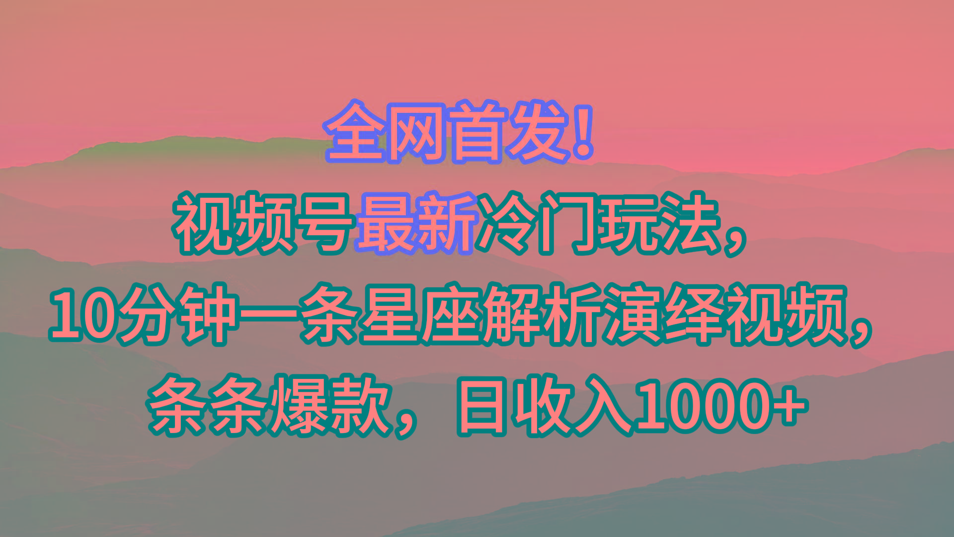 视频号最新冷门玩法，10分钟一条星座解析演绎视频，条条爆款，日收入1000+-九洲网