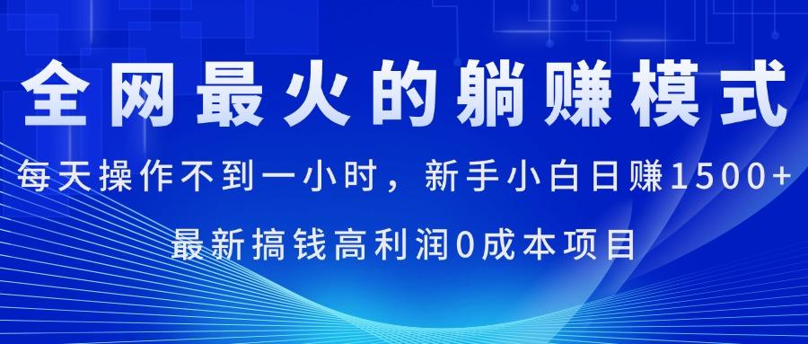 全网最火的躺赚模式，每天操作不到一小时，新手小白日赚1500+，最新搞...-九洲网
