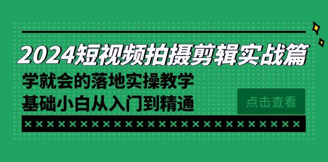 2024短视频拍摄剪辑实操篇，学就会的落地实操教学，基础小白从入门到精通-九洲网