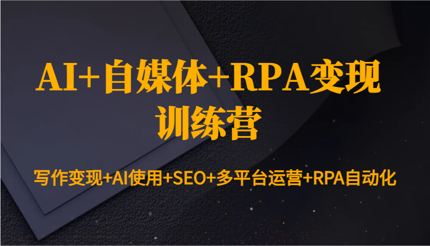 AI+自媒体+RPA变现训练营：写作变现+AI使用+SEO+多平台运营+RPA自动化-九洲网