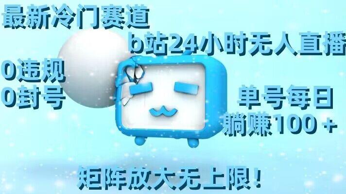 最新冷门赛道，b站24小时无人直播，0违规0封号，单号每日躺赚100＋，矩阵放大无上限【揭秘】-九洲网