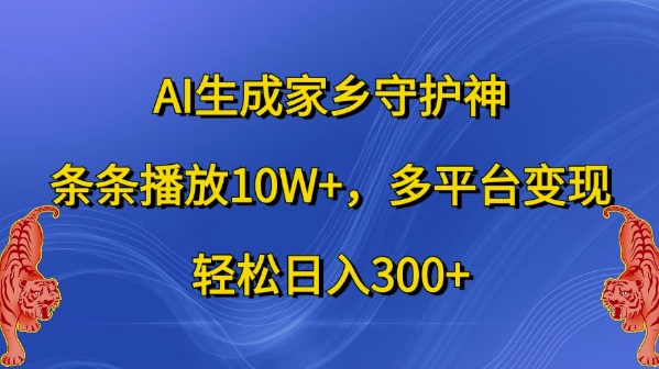 AI生成家乡守护神，条条播放10W+，多平台变现，轻松日入300+【揭秘】-九洲网
