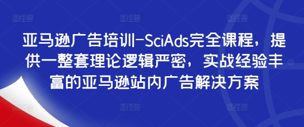 亚马逊广告培训-SciAds完全课程，提供一整套理论逻辑严密，实战经验丰富的亚马逊站内广告解决方案-九洲网