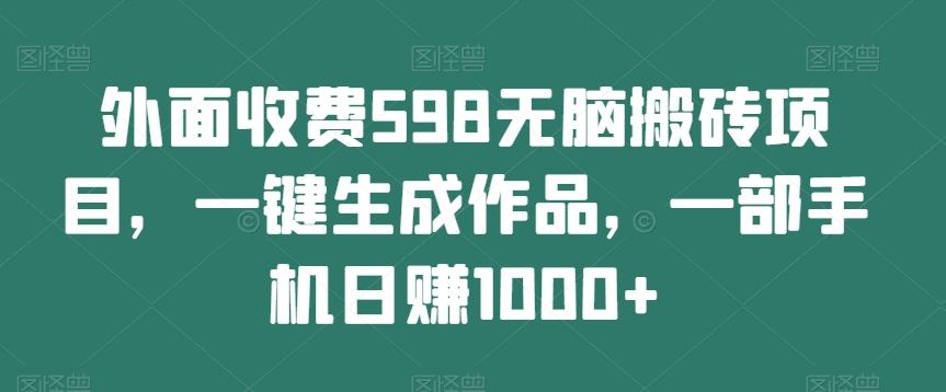 外面收费598无脑搬砖项目，一键生成作品，一部手机日赚1000+-九洲网