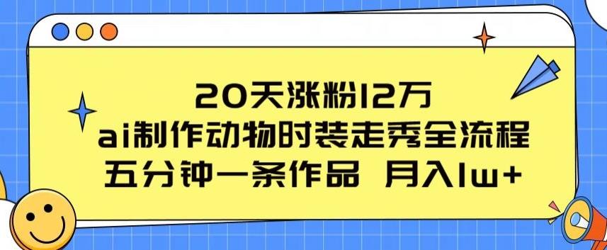 20天涨粉12万，ai制作动物时装走秀全流程，五分钟一条作品，流量大【揭秘】-九洲网
