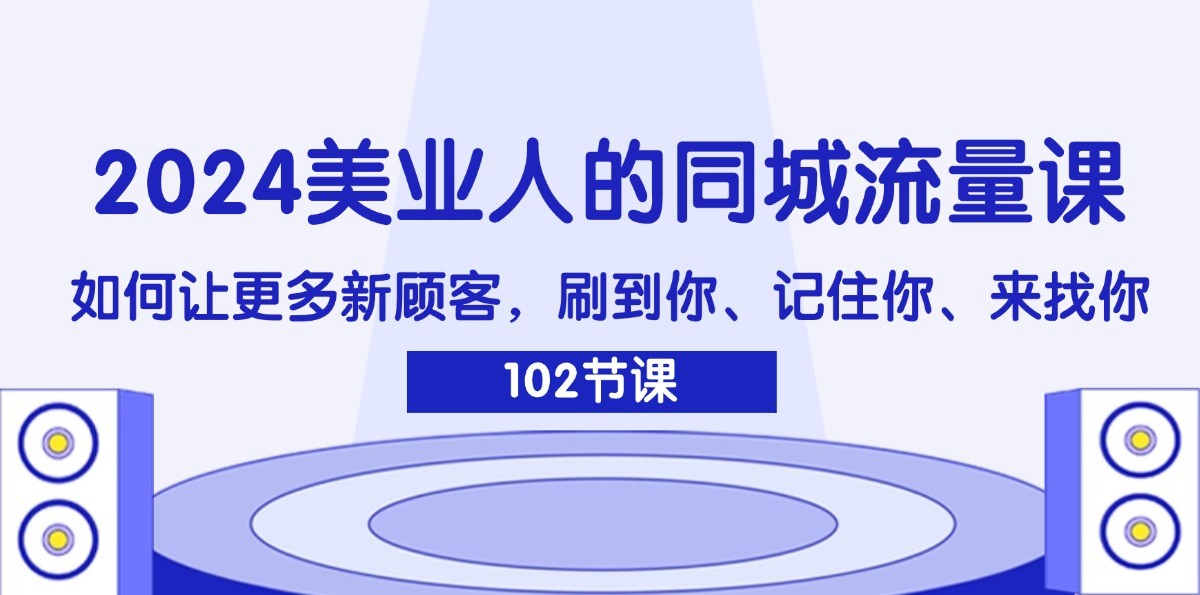 2024美业人的同城流量课：如何让更多新顾客，刷到你、记住你、来找你-九洲网