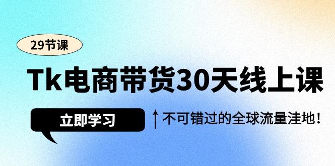 (9463期)Tk电商带货30天线上课，不可错过的全球流量洼地(29节课)-九洲网