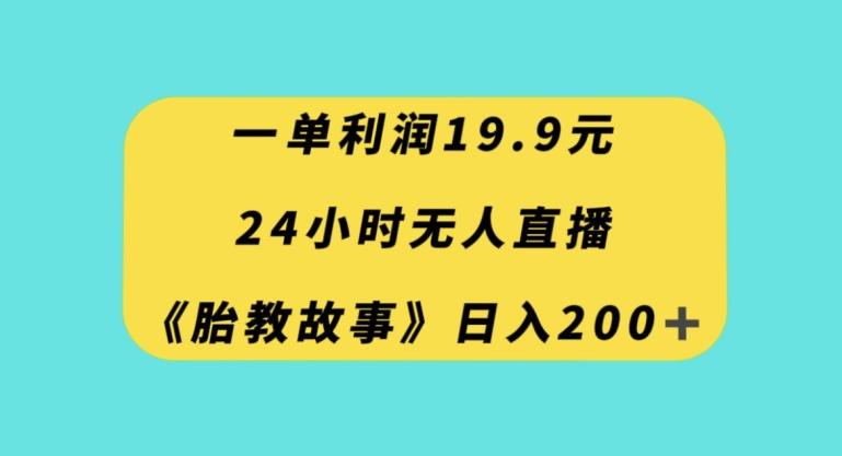 一单利润19.9，24小时无人直播胎教故事，每天轻松200+【揭秘】-九洲网