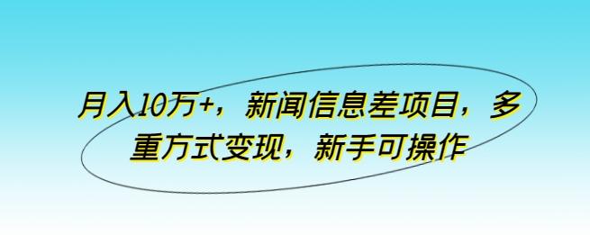 月入10万+，新闻信息差项目，多重方式变现，新手可操作【揭秘】-九洲网
