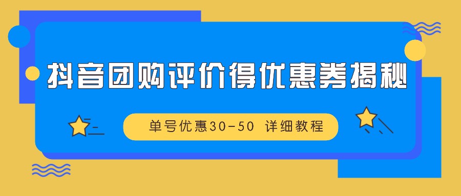 抖音团购评价得优惠券揭秘 单号优惠30-50 详细教程-九洲网