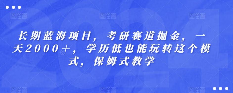 长期蓝海项目，考研赛道掘金，一天2000＋，学历低也能玩转这个模式，保姆式教学-九洲网