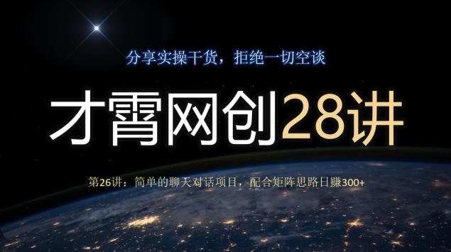 才霄网创28讲第26讲：简单的聊天对话项目，配合矩阵思路日赚300+-九洲网