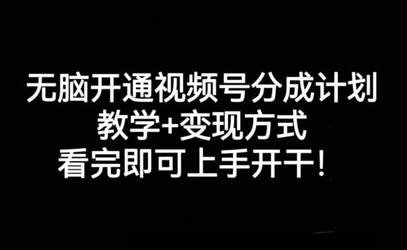 无脑开通视频号分成计划，教学+变现方式，看完即可上手开干!-九洲网