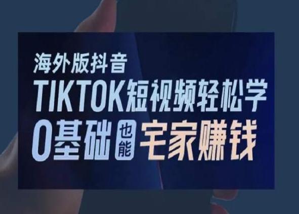 海外版抖音TikTok短视频轻松学，0基础宅家也能赚钱-九洲网