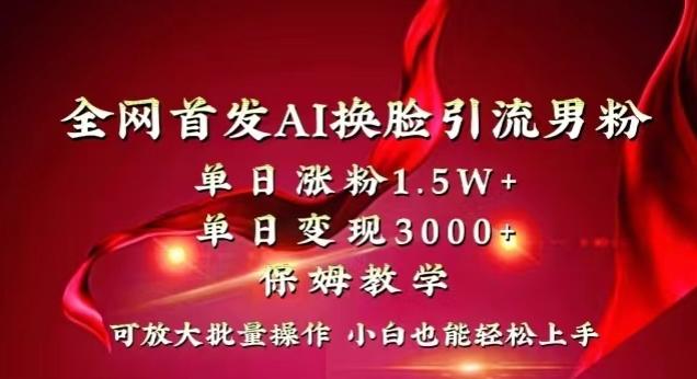 全网首发Ai换脸引流男粉，单日涨粉1.5w+，单日变现3000+，小白也能轻松上手拿结果【揭秘】-九洲网