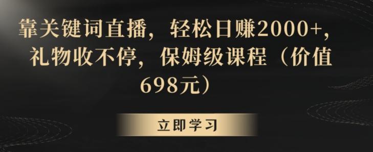 靠关键词直播，轻松日赚2000+，礼物收不停，保姆级课程(价值698元)【揭秘】-九洲网