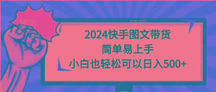 (9958期)2024快手图文带货，简单易上手，小白也轻松可以日入500+-九洲网