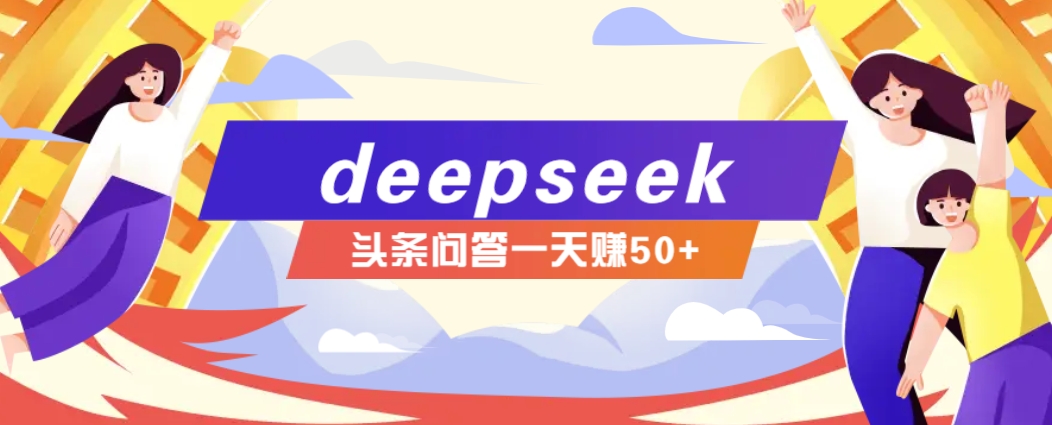 利用deepseek操作今日头条问答图文玩法，新手也能轻松上手，日收益50+-九洲网