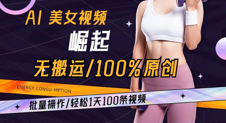 AI美女视频崛起玩法无搬运100%原创批量操作轻松1天100条【揭秘】-九洲网