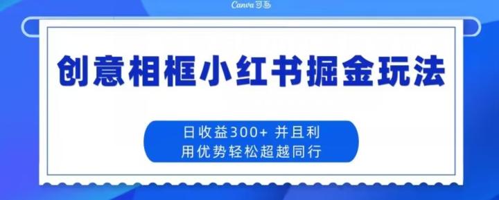 创意相框小红书掘金玩法日收益300+-九洲网