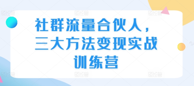 社群流量合伙人，三大方法变现实战训练营-九洲网