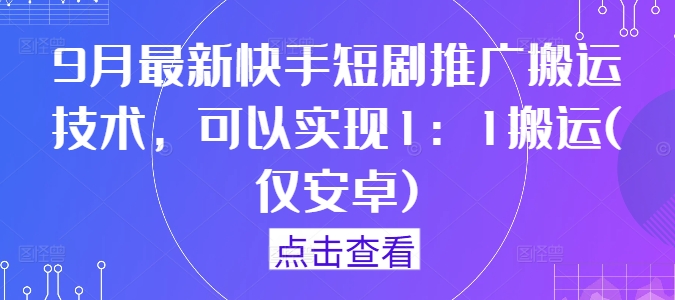 9月最新快手短剧推广搬运技术，可以实现1：1搬运(仅安卓)-九洲网