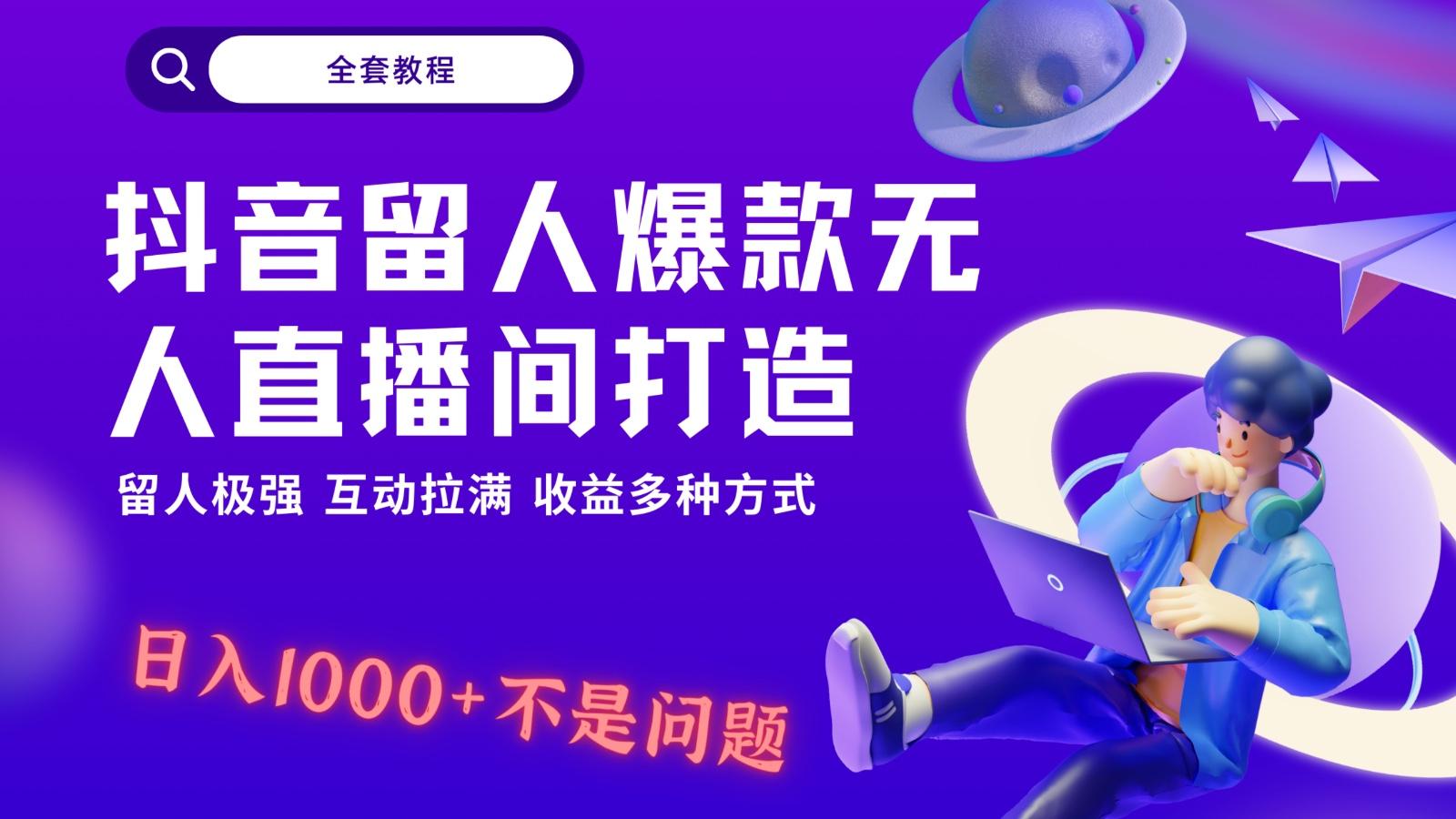 抖音留人超强无人直播间打造，解放双手，日入1k+简简单单、互动拉满！-九洲网