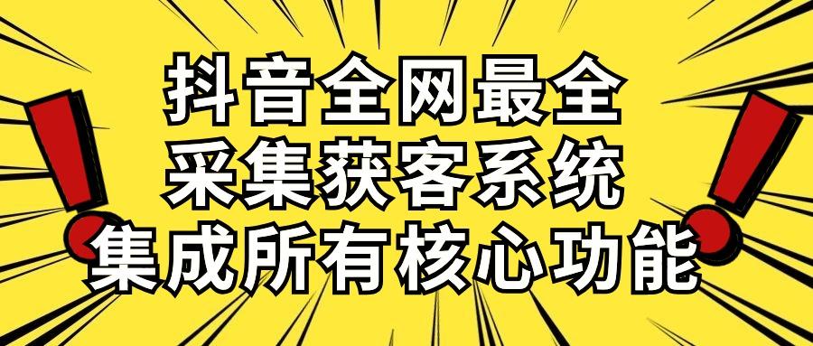 抖音全网最全采集获客系统，集成所有核心功能，日引500+-九洲网