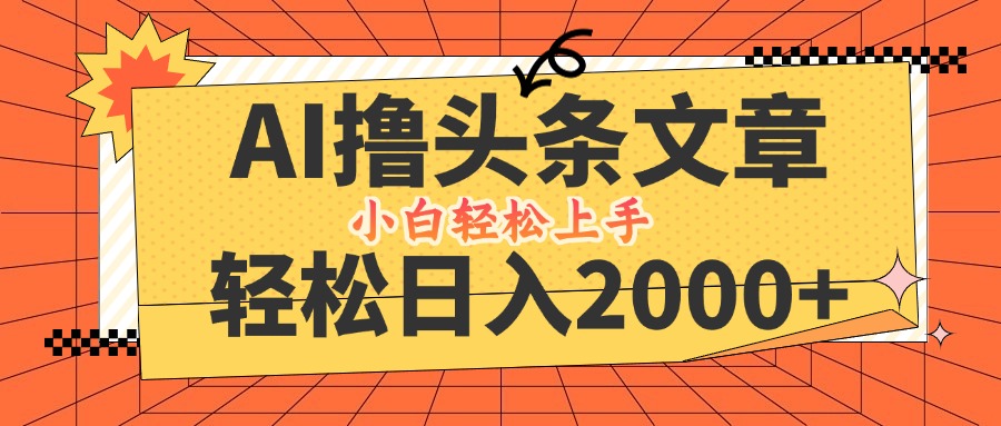 AI撸头条最新玩法，轻松日入2000+，当天起号，第二天见收益，小白轻松...-九洲网