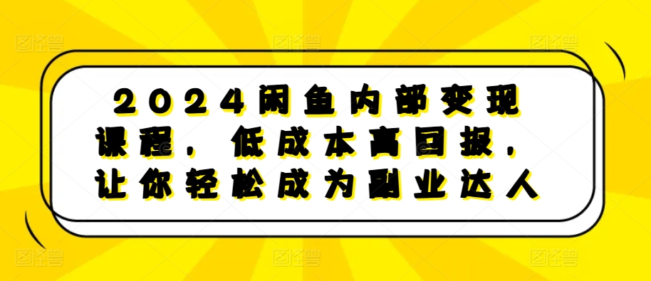 2024闲鱼内部变现课程，低成本高回报，让你轻松成为副业达人-九洲网