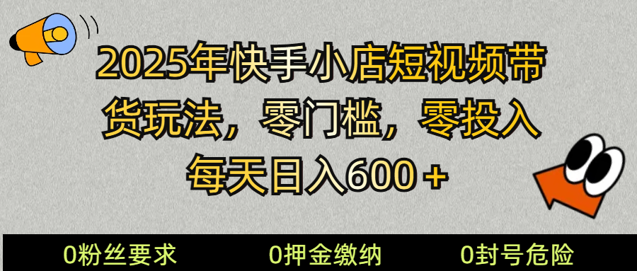 2025快手小店短视频带货模式，零投入，零门槛，每天日入600＋-九洲网