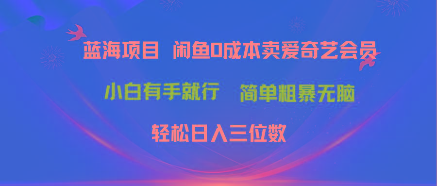 最新蓝海项目咸鱼零成本卖爱奇艺会员小白有手就行 无脑操作轻松日入三位数-九洲网