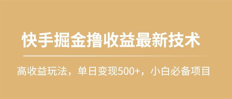 (10163期)快手掘金撸收益最新技术，高收益玩法，单日变现500+，小白必备项目-九洲网