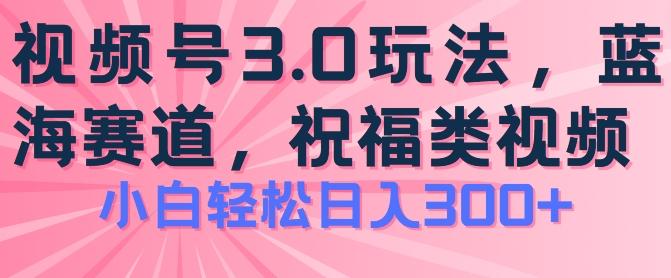 2024视频号蓝海项目，祝福类玩法3.0，操作简单易上手，日入300+【揭秘】-九洲网